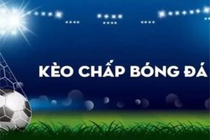 kèo chấp là gì trong cá cược bóng đá